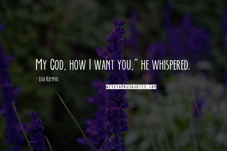 Lisa Kleypas Quotes: My God, how I want you," he whispered.