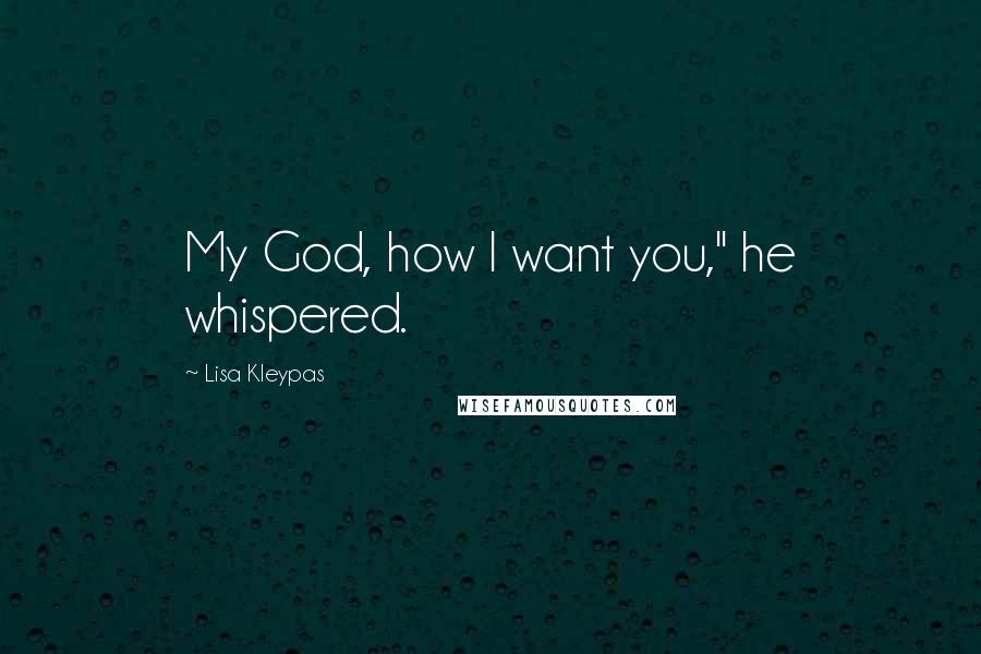 Lisa Kleypas Quotes: My God, how I want you," he whispered.