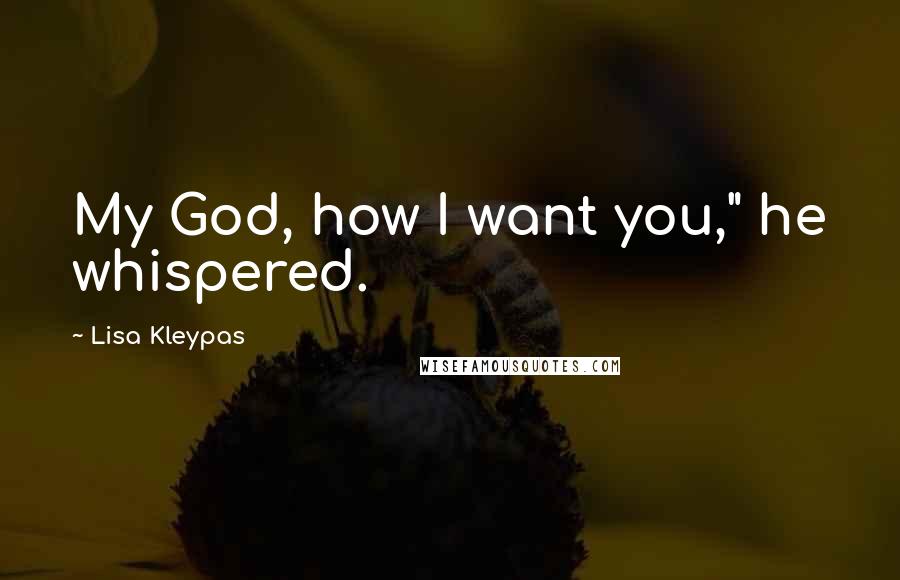 Lisa Kleypas Quotes: My God, how I want you," he whispered.