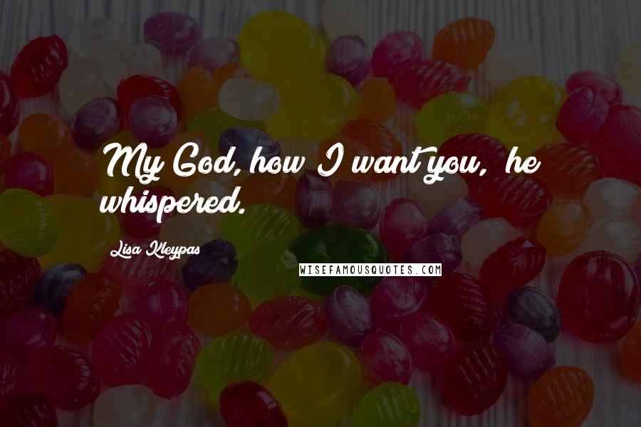 Lisa Kleypas Quotes: My God, how I want you," he whispered.