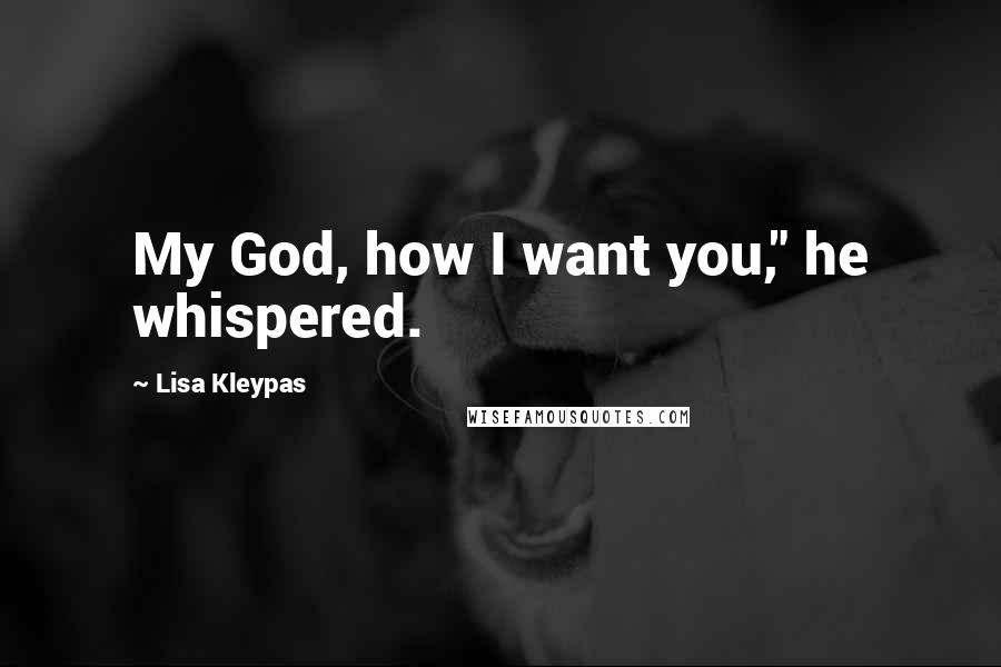 Lisa Kleypas Quotes: My God, how I want you," he whispered.