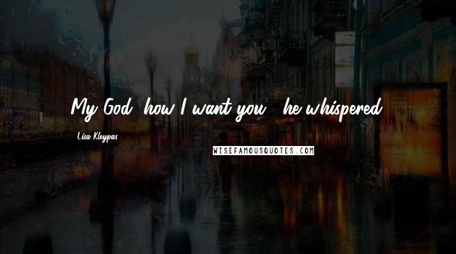 Lisa Kleypas Quotes: My God, how I want you," he whispered.