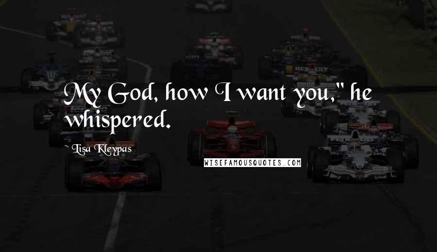 Lisa Kleypas Quotes: My God, how I want you," he whispered.