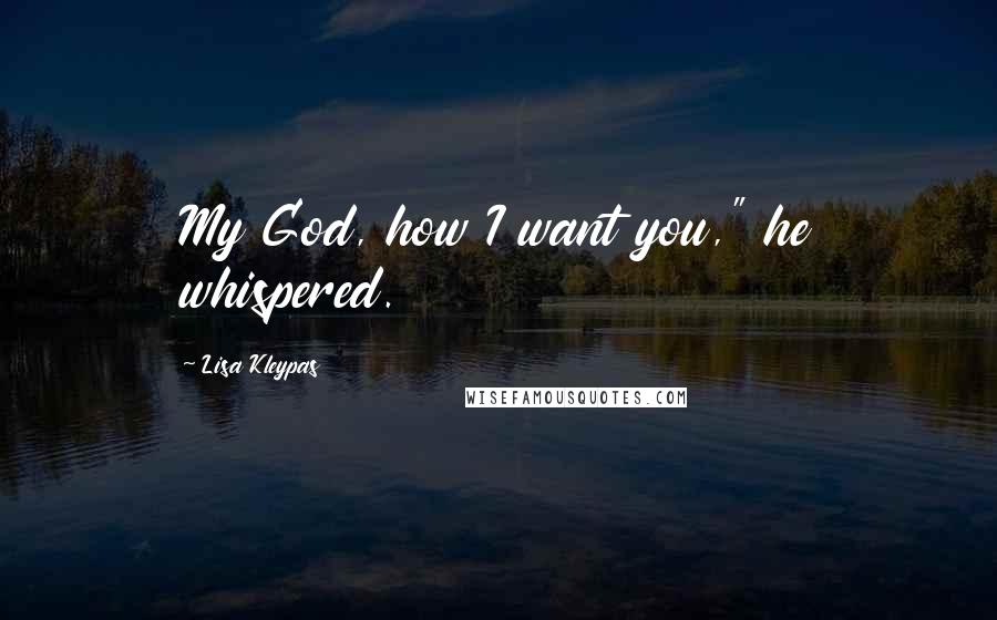 Lisa Kleypas Quotes: My God, how I want you," he whispered.