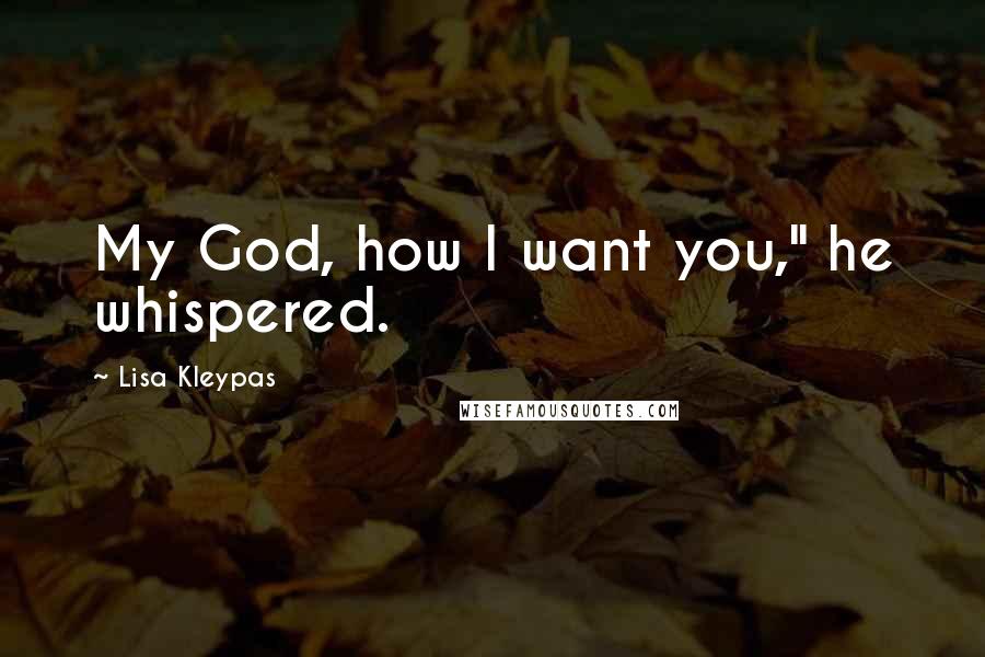 Lisa Kleypas Quotes: My God, how I want you," he whispered.