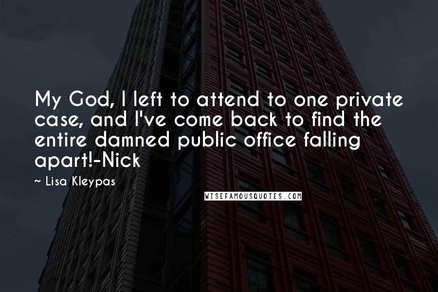 Lisa Kleypas Quotes: My God, I left to attend to one private case, and I've come back to find the entire damned public office falling apart!-Nick