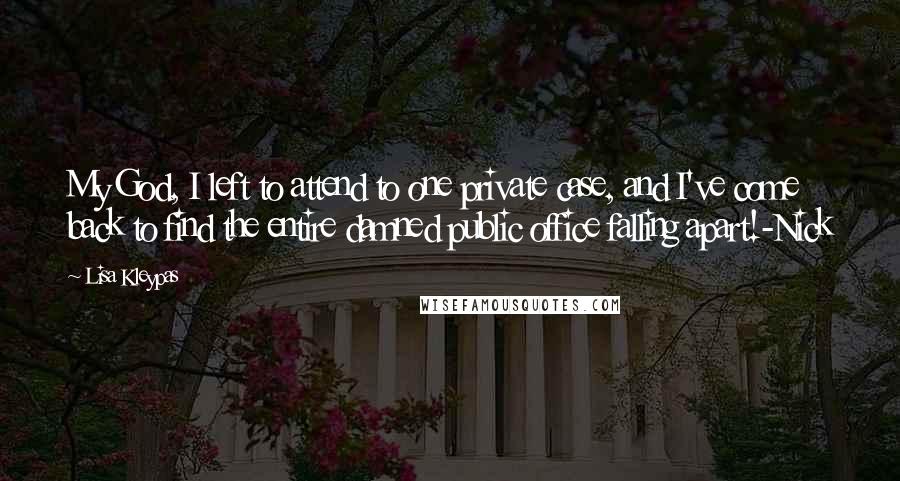 Lisa Kleypas Quotes: My God, I left to attend to one private case, and I've come back to find the entire damned public office falling apart!-Nick