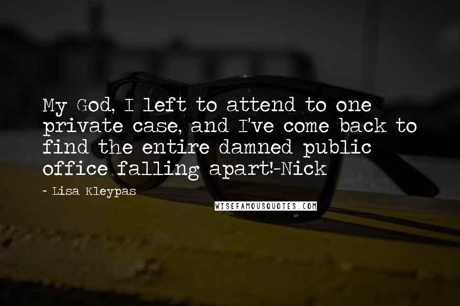 Lisa Kleypas Quotes: My God, I left to attend to one private case, and I've come back to find the entire damned public office falling apart!-Nick