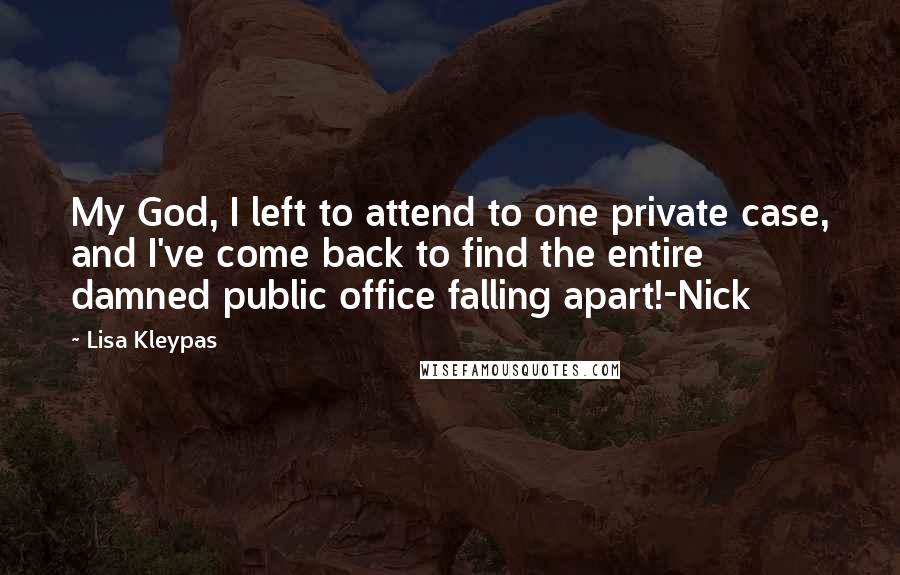 Lisa Kleypas Quotes: My God, I left to attend to one private case, and I've come back to find the entire damned public office falling apart!-Nick