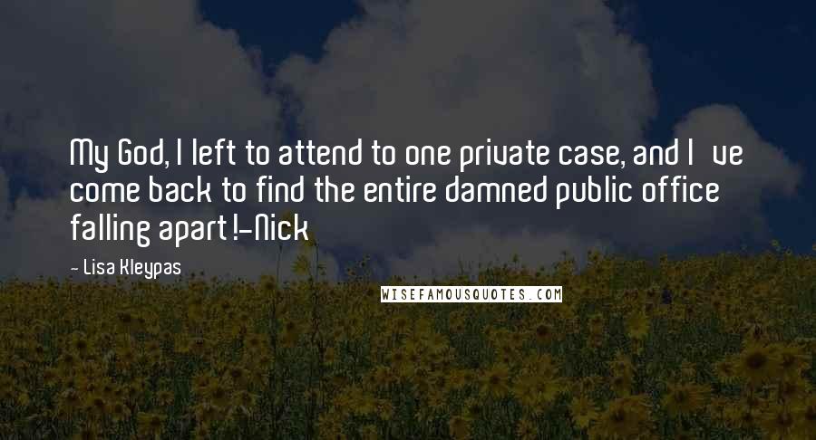 Lisa Kleypas Quotes: My God, I left to attend to one private case, and I've come back to find the entire damned public office falling apart!-Nick