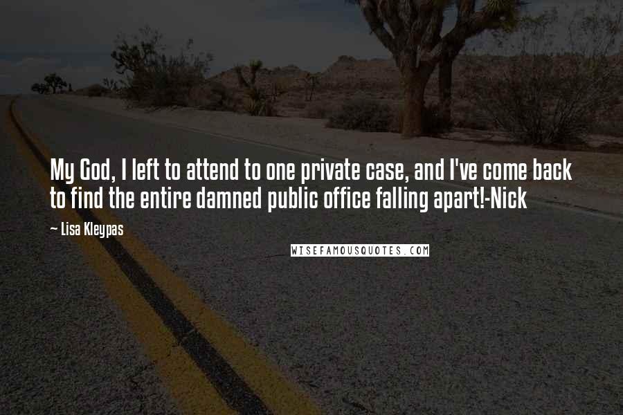 Lisa Kleypas Quotes: My God, I left to attend to one private case, and I've come back to find the entire damned public office falling apart!-Nick