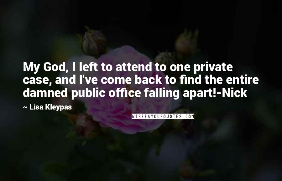Lisa Kleypas Quotes: My God, I left to attend to one private case, and I've come back to find the entire damned public office falling apart!-Nick