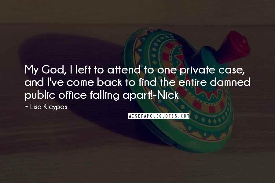 Lisa Kleypas Quotes: My God, I left to attend to one private case, and I've come back to find the entire damned public office falling apart!-Nick