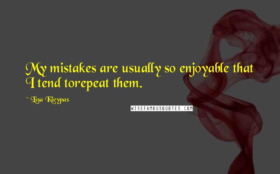 Lisa Kleypas Quotes: My mistakes are usually so enjoyable that I tend torepeat them.