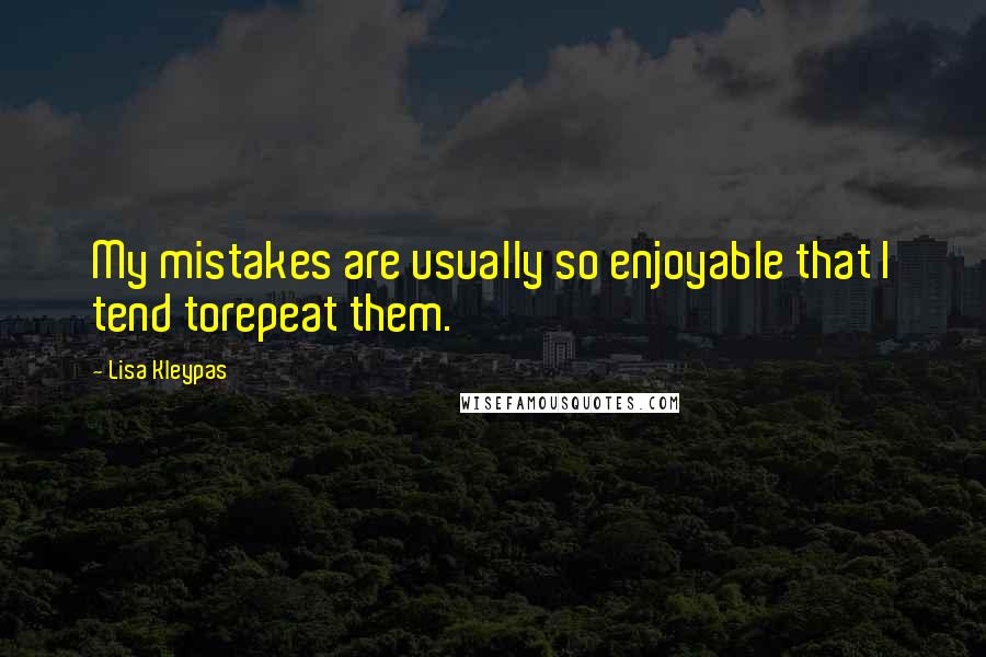 Lisa Kleypas Quotes: My mistakes are usually so enjoyable that I tend torepeat them.