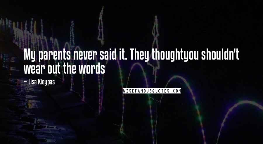 Lisa Kleypas Quotes: My parents never said it. They thoughtyou shouldn't wear out the words