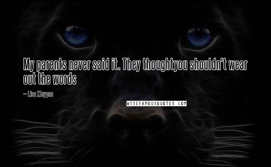 Lisa Kleypas Quotes: My parents never said it. They thoughtyou shouldn't wear out the words