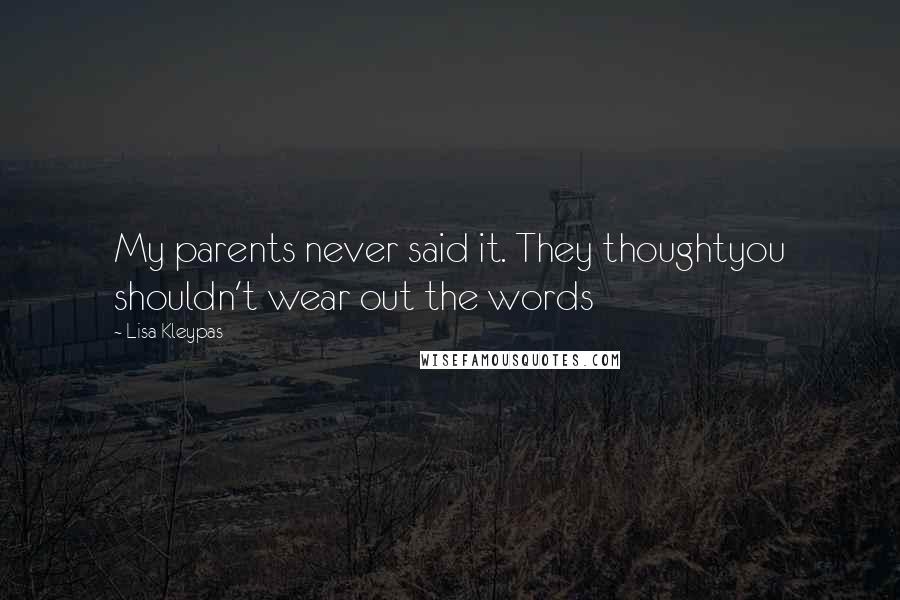 Lisa Kleypas Quotes: My parents never said it. They thoughtyou shouldn't wear out the words