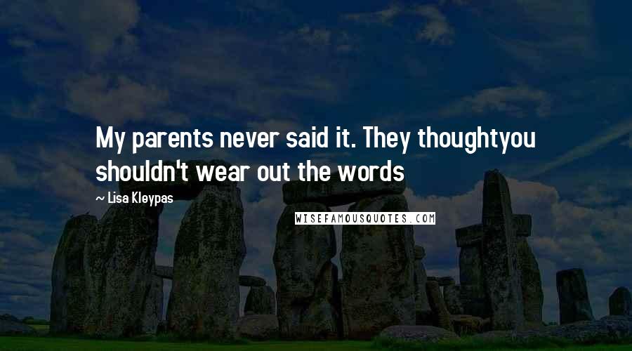 Lisa Kleypas Quotes: My parents never said it. They thoughtyou shouldn't wear out the words