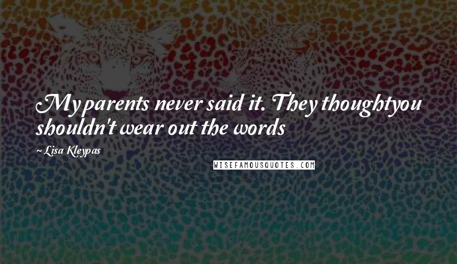 Lisa Kleypas Quotes: My parents never said it. They thoughtyou shouldn't wear out the words