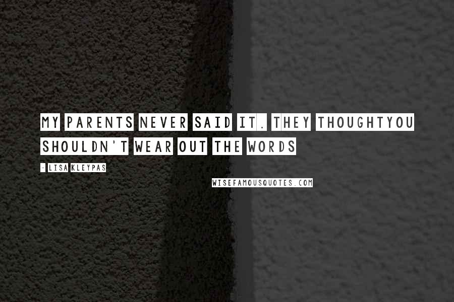 Lisa Kleypas Quotes: My parents never said it. They thoughtyou shouldn't wear out the words