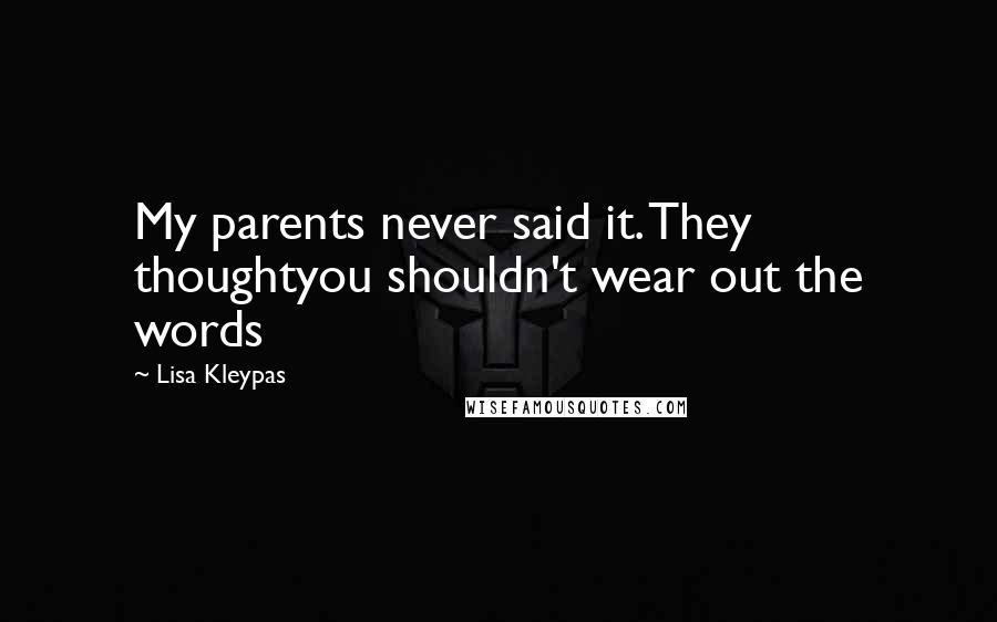 Lisa Kleypas Quotes: My parents never said it. They thoughtyou shouldn't wear out the words