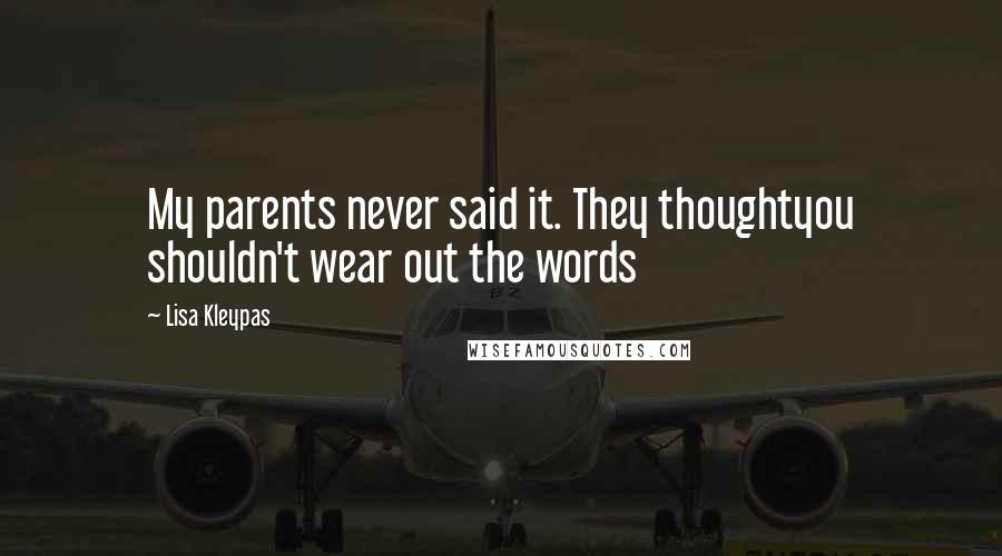 Lisa Kleypas Quotes: My parents never said it. They thoughtyou shouldn't wear out the words