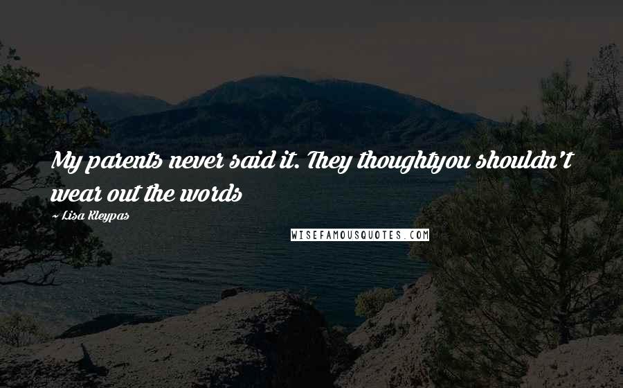 Lisa Kleypas Quotes: My parents never said it. They thoughtyou shouldn't wear out the words