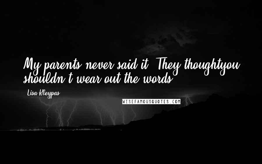 Lisa Kleypas Quotes: My parents never said it. They thoughtyou shouldn't wear out the words