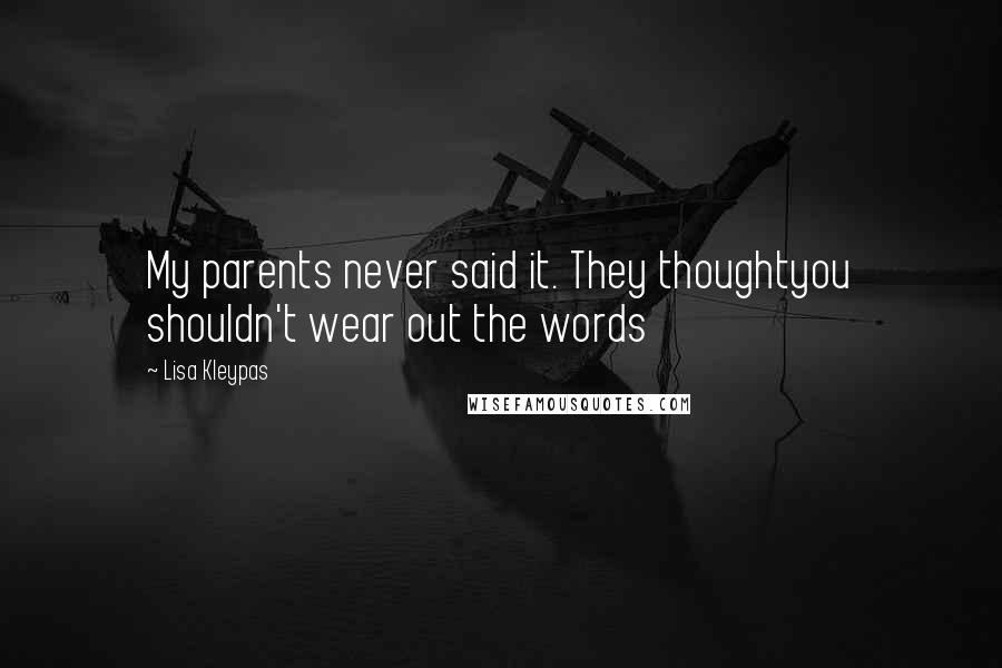 Lisa Kleypas Quotes: My parents never said it. They thoughtyou shouldn't wear out the words