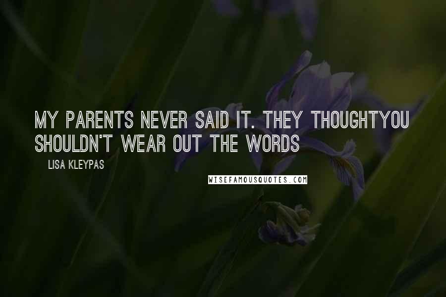 Lisa Kleypas Quotes: My parents never said it. They thoughtyou shouldn't wear out the words