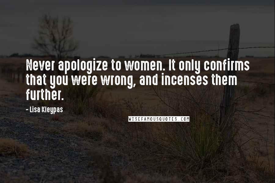 Lisa Kleypas Quotes: Never apologize to women. It only confirms that you were wrong, and incenses them further.