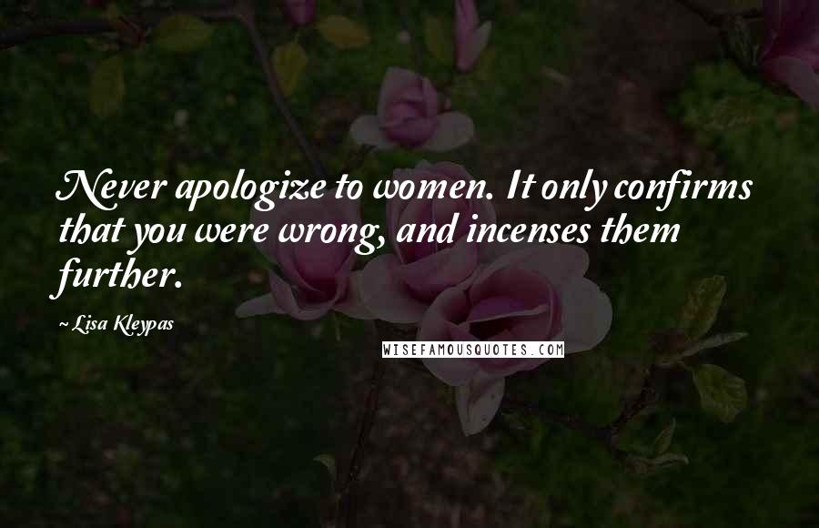 Lisa Kleypas Quotes: Never apologize to women. It only confirms that you were wrong, and incenses them further.