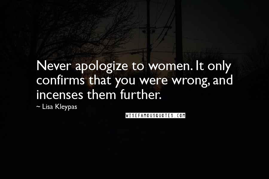 Lisa Kleypas Quotes: Never apologize to women. It only confirms that you were wrong, and incenses them further.