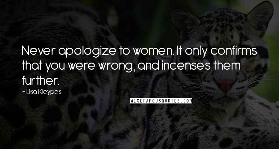 Lisa Kleypas Quotes: Never apologize to women. It only confirms that you were wrong, and incenses them further.