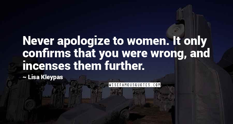 Lisa Kleypas Quotes: Never apologize to women. It only confirms that you were wrong, and incenses them further.