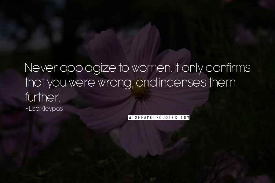 Lisa Kleypas Quotes: Never apologize to women. It only confirms that you were wrong, and incenses them further.