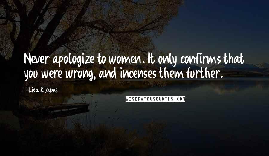 Lisa Kleypas Quotes: Never apologize to women. It only confirms that you were wrong, and incenses them further.