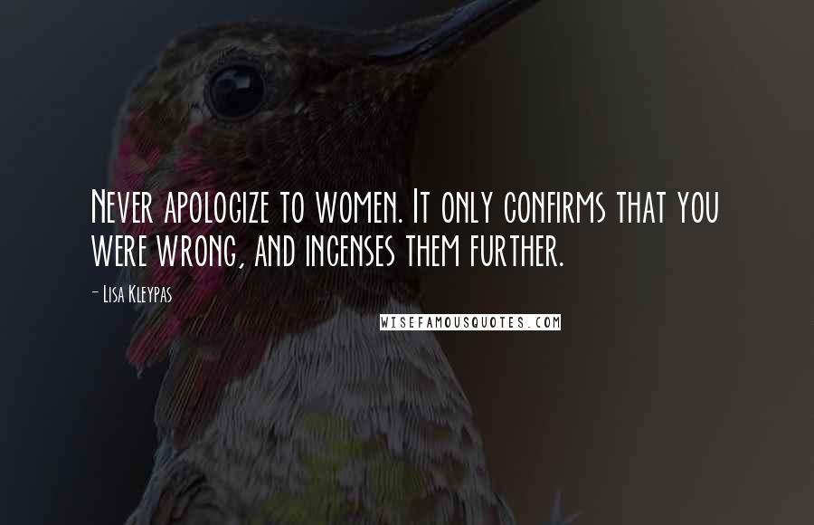 Lisa Kleypas Quotes: Never apologize to women. It only confirms that you were wrong, and incenses them further.