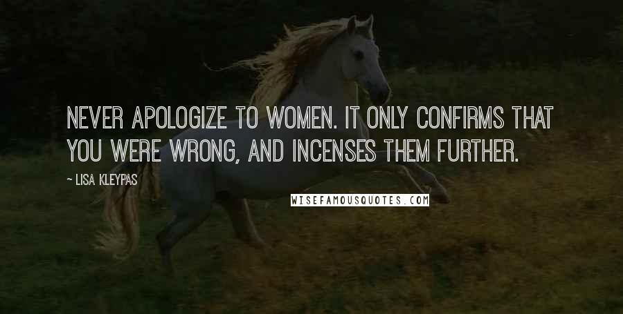 Lisa Kleypas Quotes: Never apologize to women. It only confirms that you were wrong, and incenses them further.