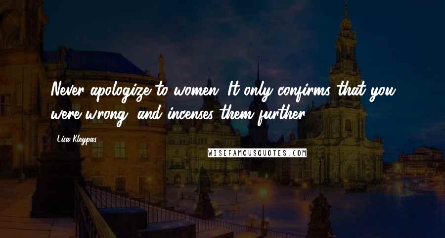 Lisa Kleypas Quotes: Never apologize to women. It only confirms that you were wrong, and incenses them further.