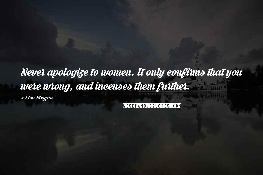 Lisa Kleypas Quotes: Never apologize to women. It only confirms that you were wrong, and incenses them further.