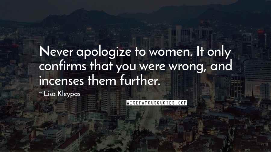 Lisa Kleypas Quotes: Never apologize to women. It only confirms that you were wrong, and incenses them further.