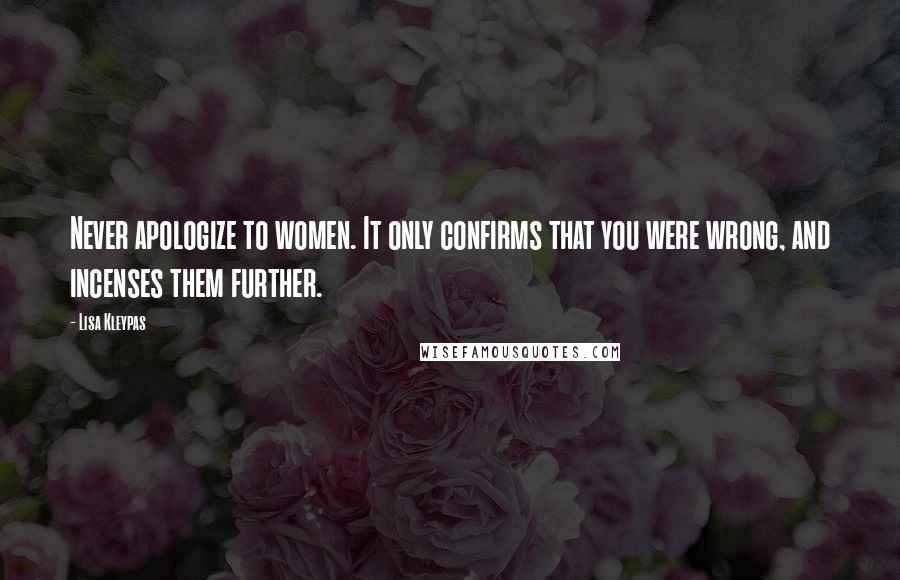 Lisa Kleypas Quotes: Never apologize to women. It only confirms that you were wrong, and incenses them further.