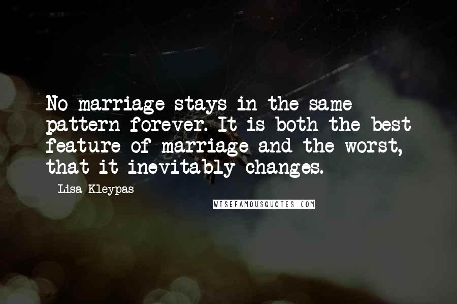 Lisa Kleypas Quotes: No marriage stays in the same pattern forever. It is both the best feature of marriage and the worst, that it inevitably changes.