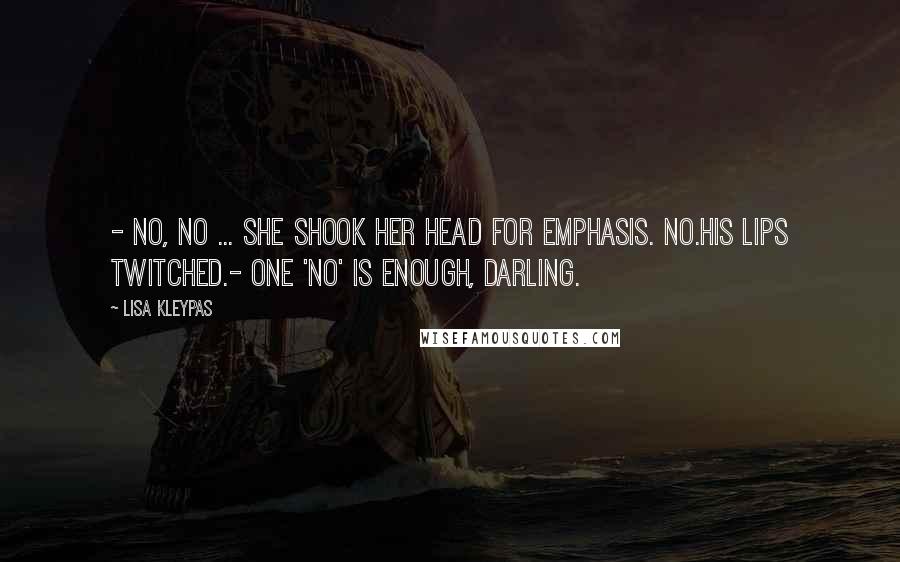 Lisa Kleypas Quotes: - No, no ... She shook her head for emphasis. No.His lips twitched.- One 'no' is enough, darling.