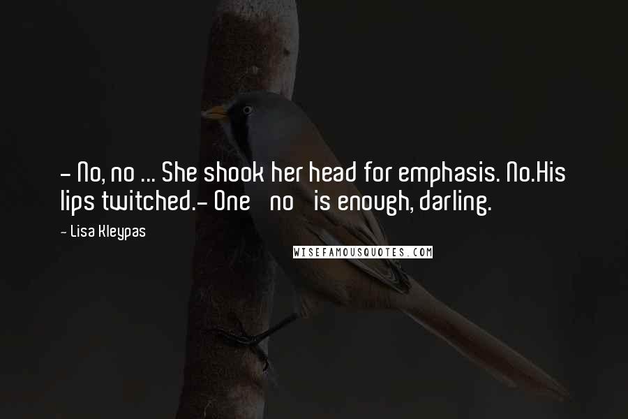 Lisa Kleypas Quotes: - No, no ... She shook her head for emphasis. No.His lips twitched.- One 'no' is enough, darling.