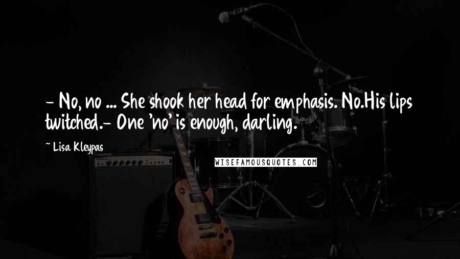 Lisa Kleypas Quotes: - No, no ... She shook her head for emphasis. No.His lips twitched.- One 'no' is enough, darling.