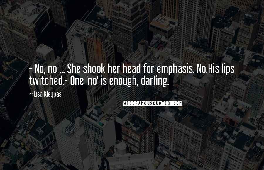 Lisa Kleypas Quotes: - No, no ... She shook her head for emphasis. No.His lips twitched.- One 'no' is enough, darling.