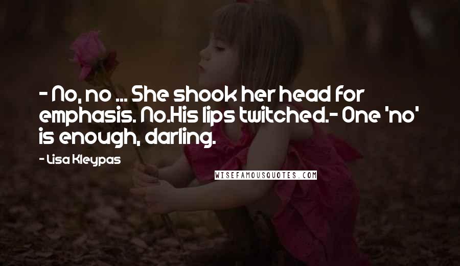 Lisa Kleypas Quotes: - No, no ... She shook her head for emphasis. No.His lips twitched.- One 'no' is enough, darling.